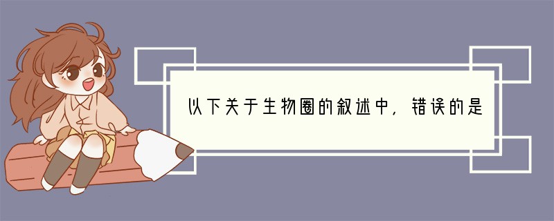 以下关于生物圈的叙述中，错误的是（　　）A．生物圈的厚度约为20千米B．生物圈包括大